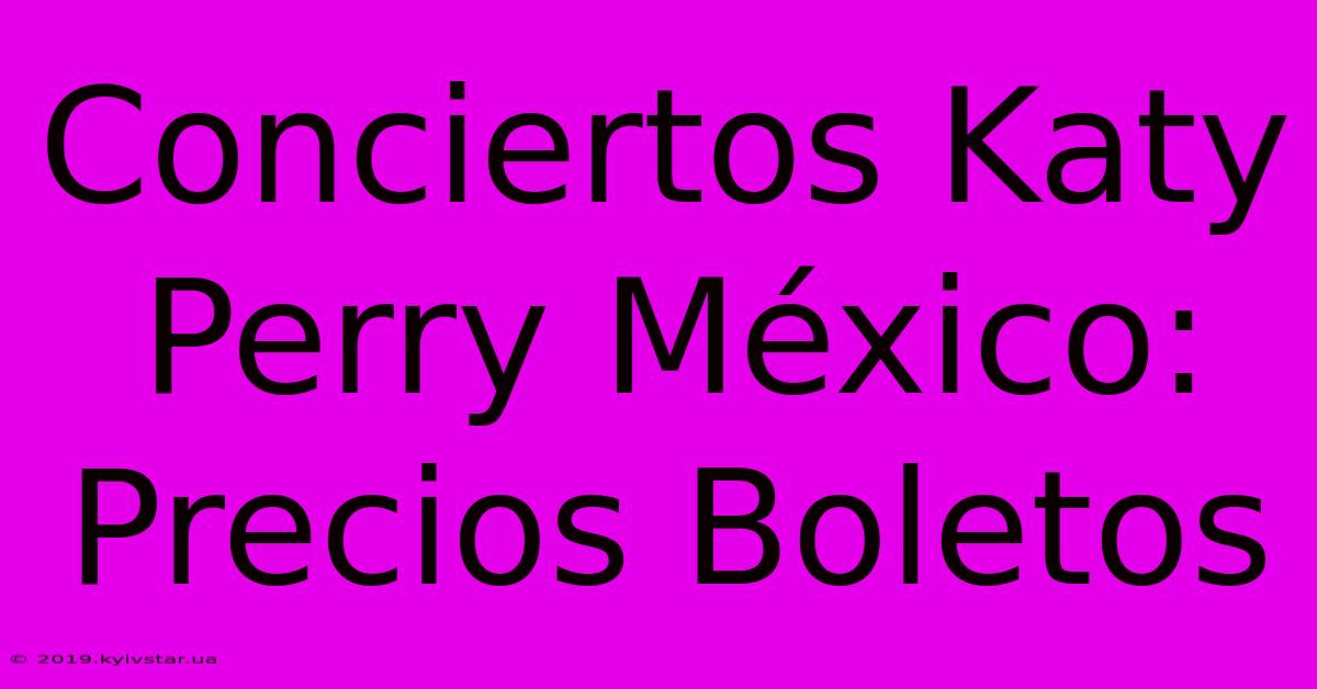 Conciertos Katy Perry México: Precios Boletos