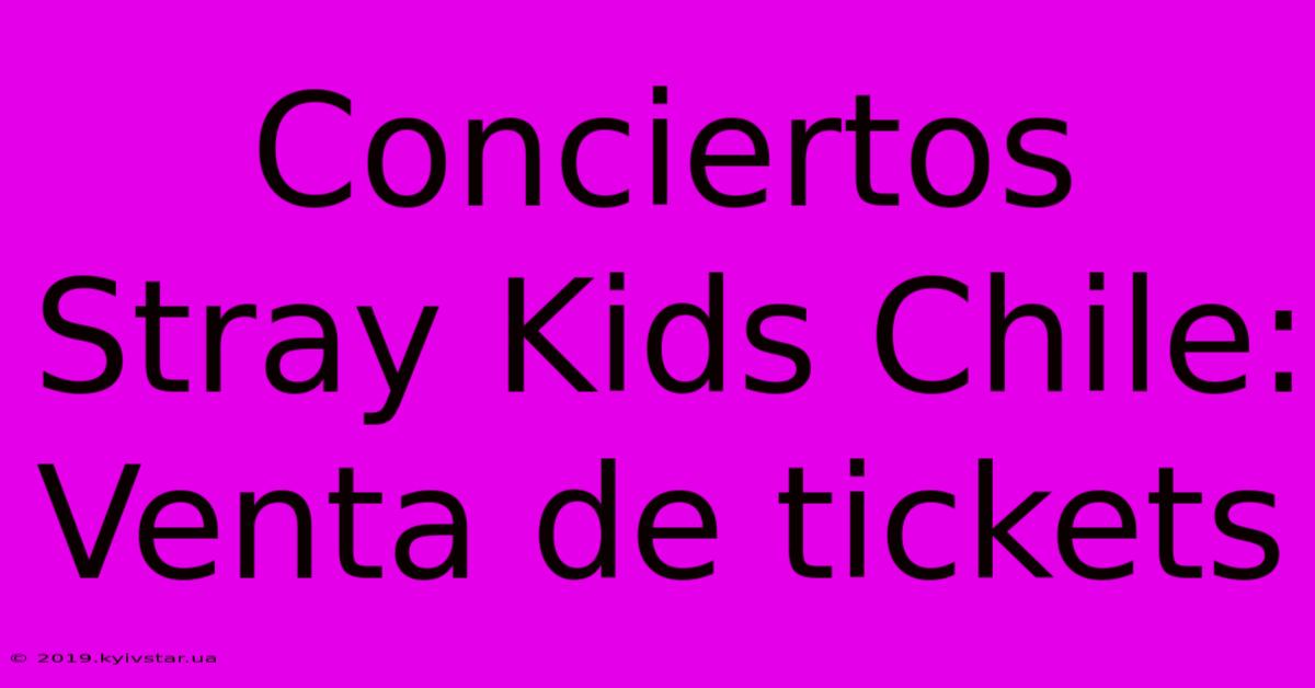 Conciertos Stray Kids Chile: Venta De Tickets