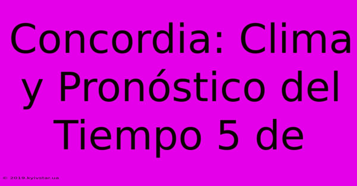 Concordia: Clima Y Pronóstico Del Tiempo 5 De 