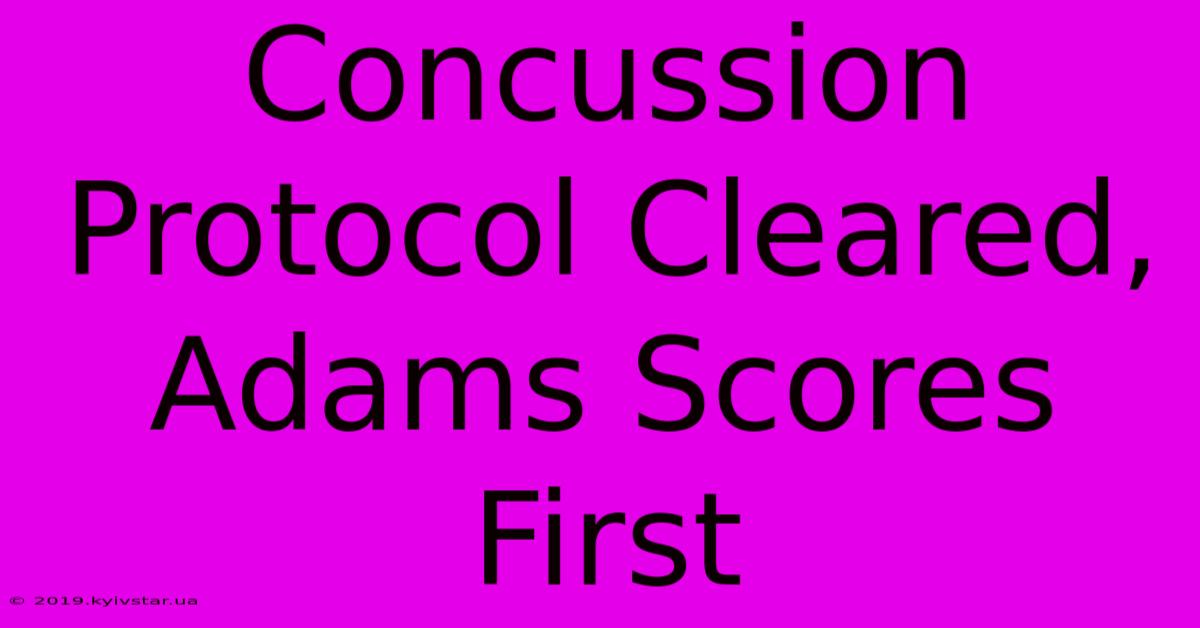 Concussion Protocol Cleared, Adams Scores First