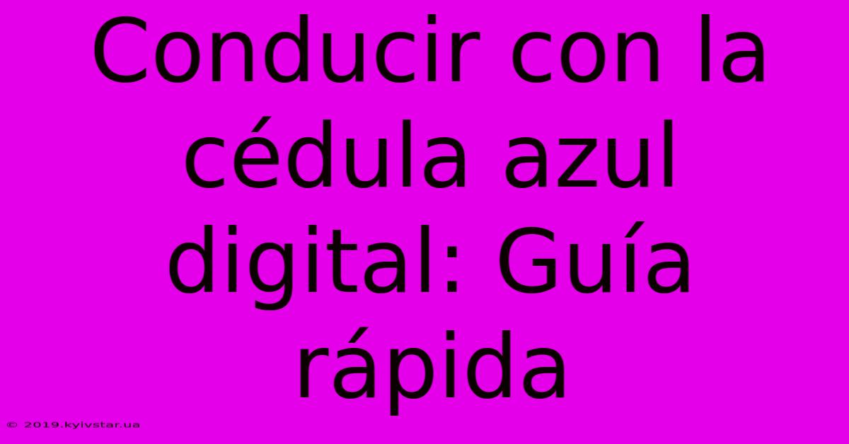 Conducir Con La Cédula Azul Digital: Guía Rápida