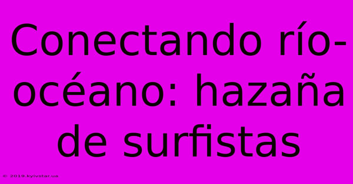 Conectando Río-océano: Hazaña De Surfistas