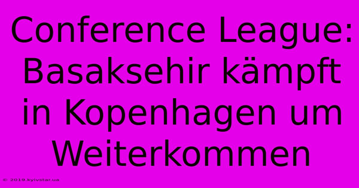 Conference League: Basaksehir Kämpft In Kopenhagen Um Weiterkommen