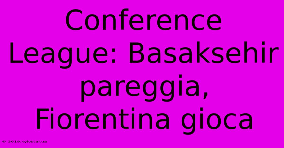 Conference League: Basaksehir Pareggia, Fiorentina Gioca