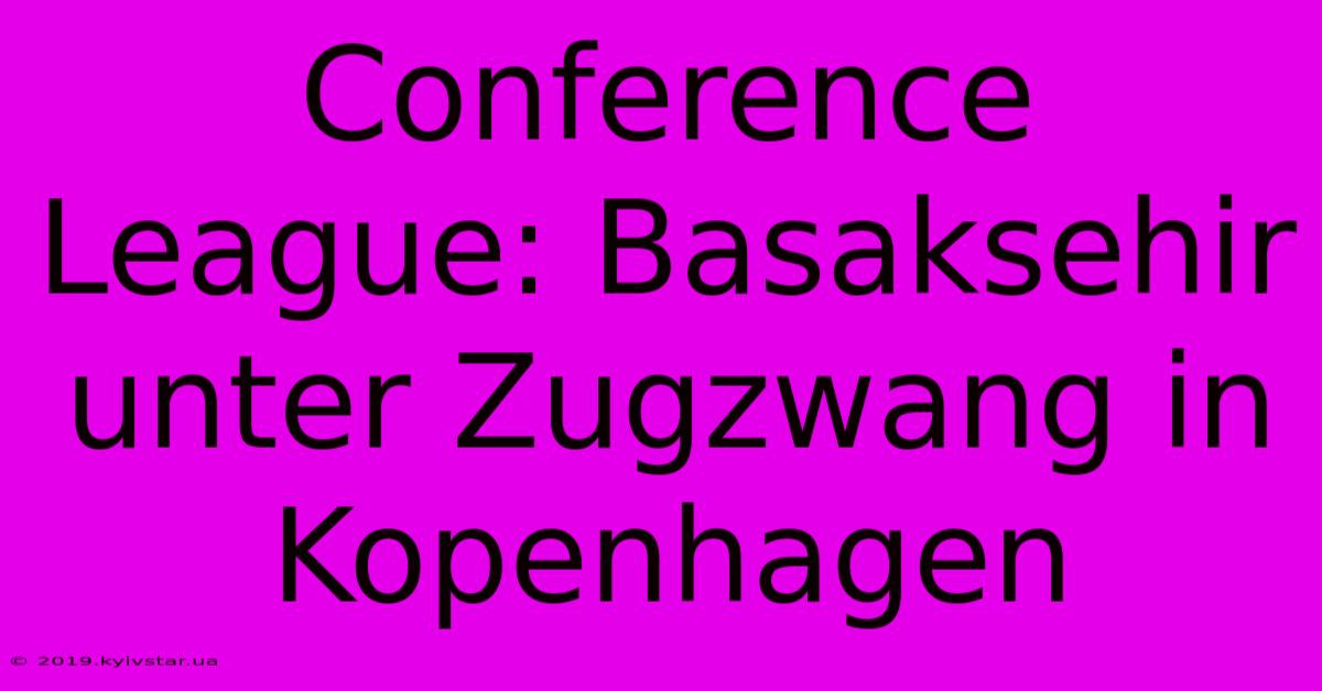 Conference League: Basaksehir Unter Zugzwang In Kopenhagen