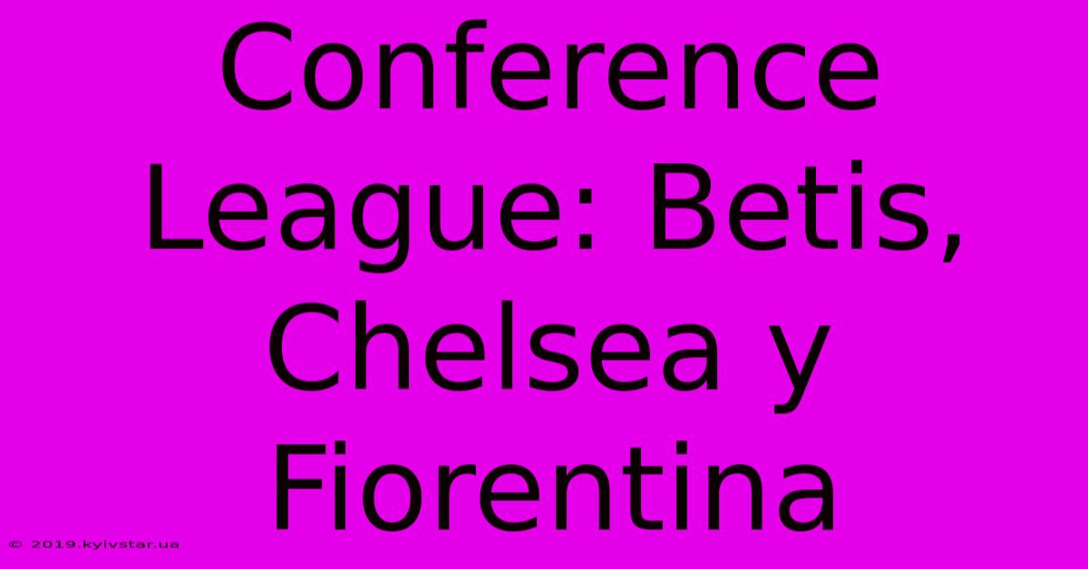 Conference League: Betis, Chelsea Y Fiorentina