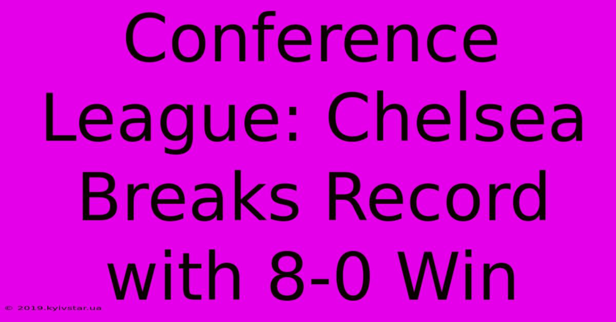 Conference League: Chelsea Breaks Record With 8-0 Win