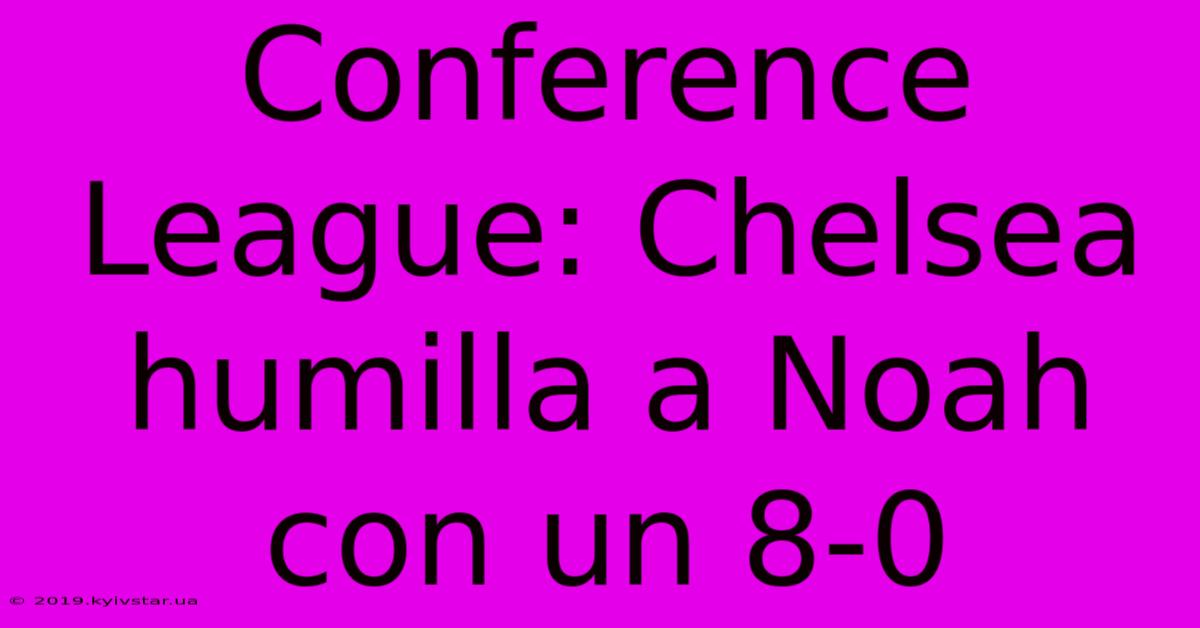 Conference League: Chelsea Humilla A Noah Con Un 8-0 