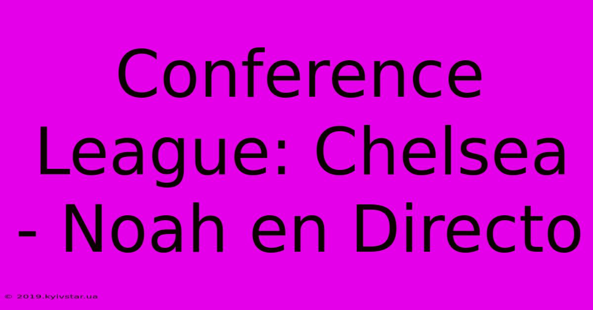 Conference League: Chelsea - Noah En Directo 