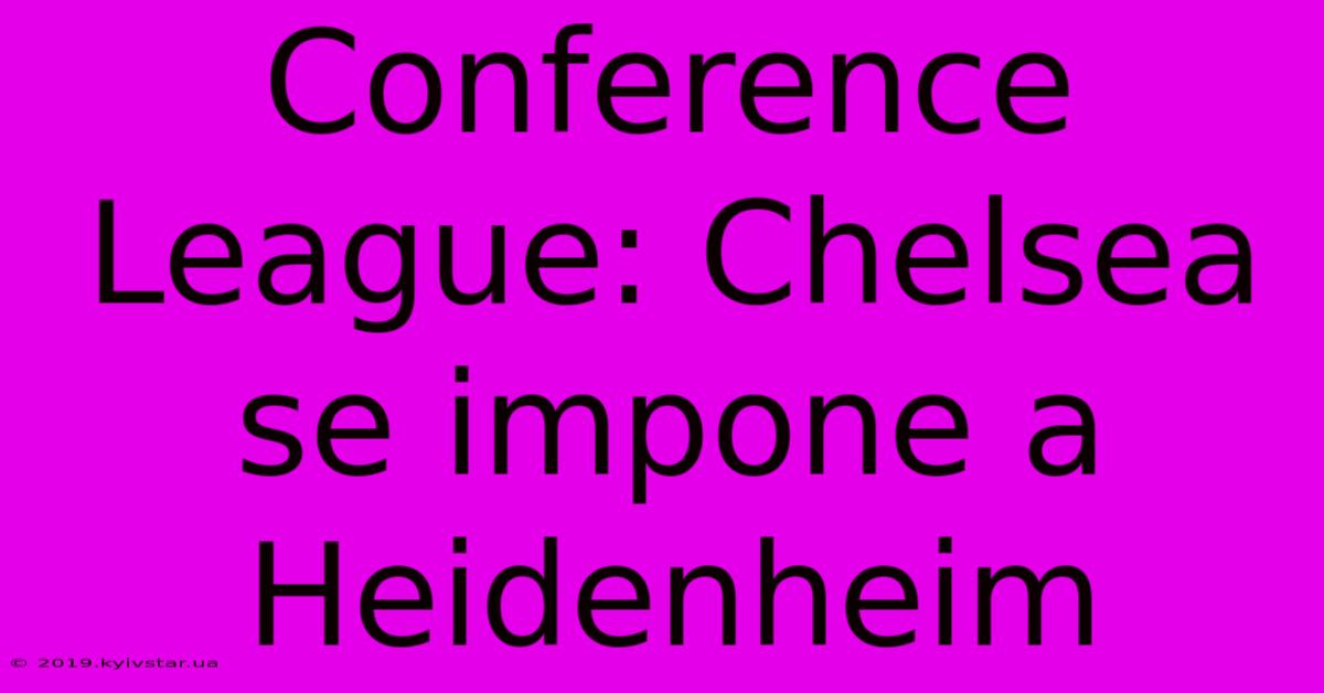 Conference League: Chelsea Se Impone A Heidenheim