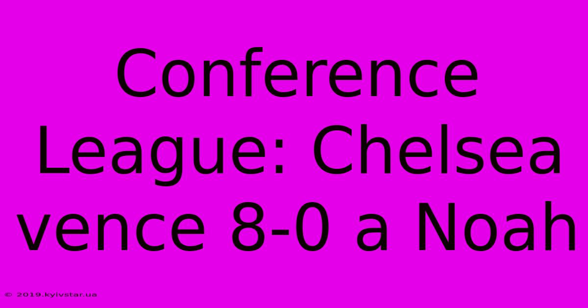 Conference League: Chelsea Vence 8-0 A Noah 