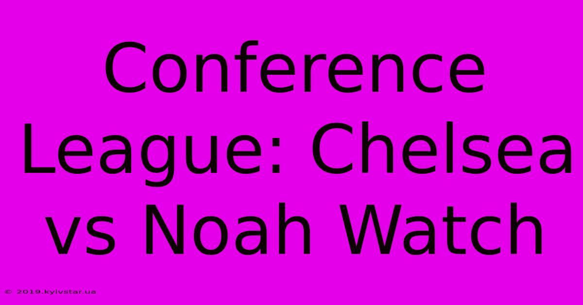 Conference League: Chelsea Vs Noah Watch