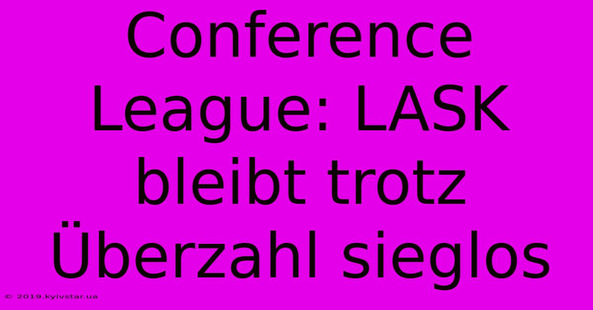 Conference League: LASK Bleibt Trotz Überzahl Sieglos