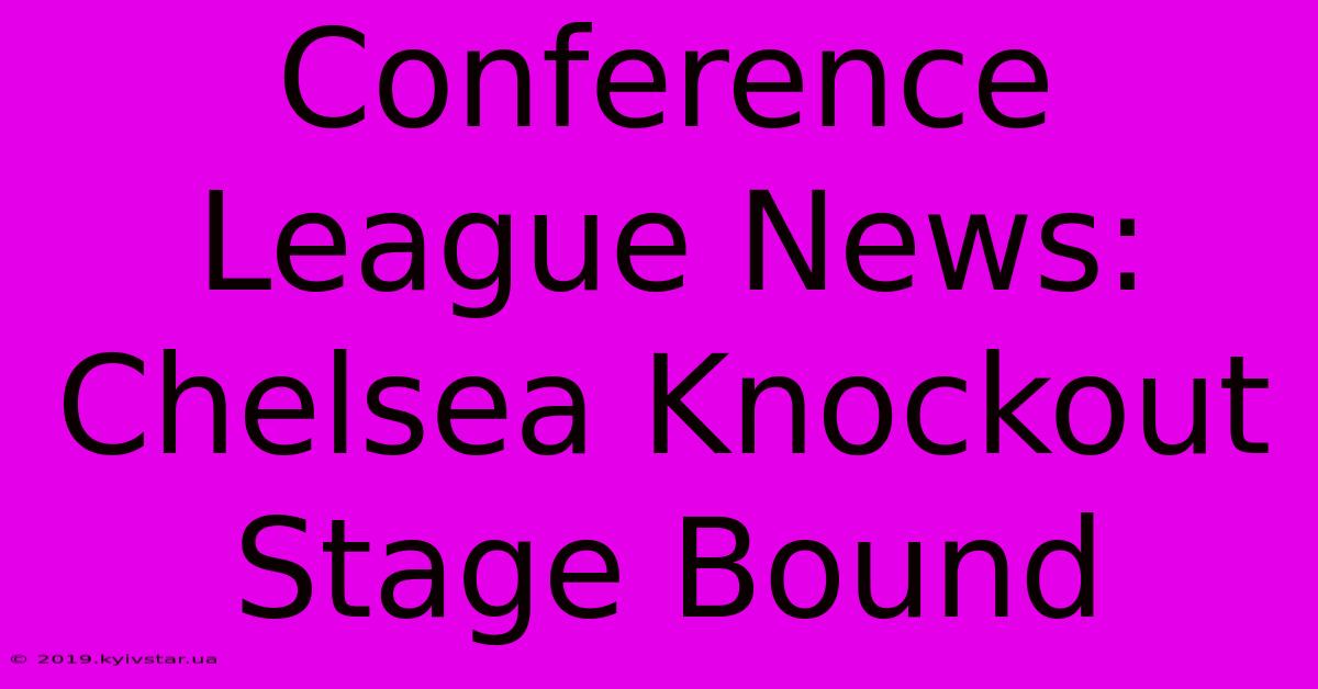 Conference League News: Chelsea Knockout Stage Bound