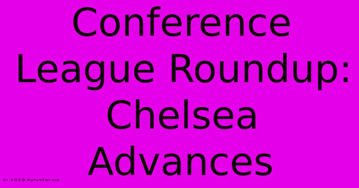 Conference League Roundup: Chelsea Advances