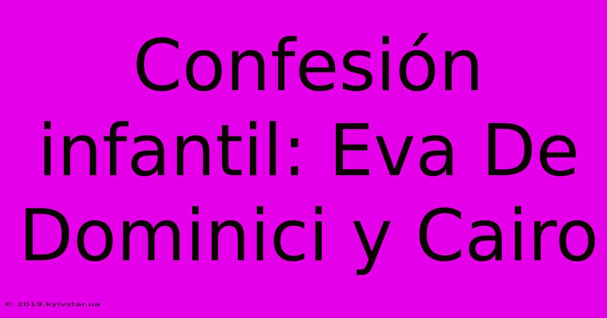 Confesión Infantil: Eva De Dominici Y Cairo