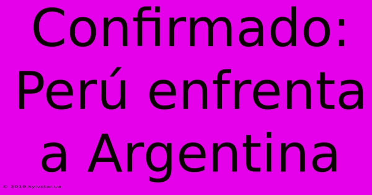 Confirmado: Perú Enfrenta A Argentina