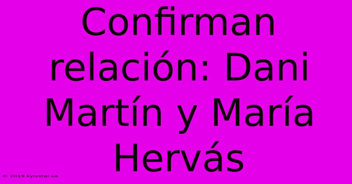 Confirman Relación: Dani Martín Y María Hervás