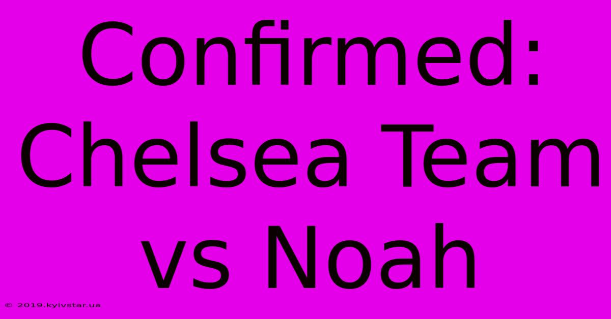 Confirmed: Chelsea Team Vs Noah 