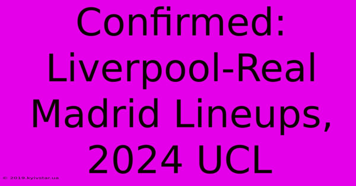 Confirmed: Liverpool-Real Madrid Lineups, 2024 UCL