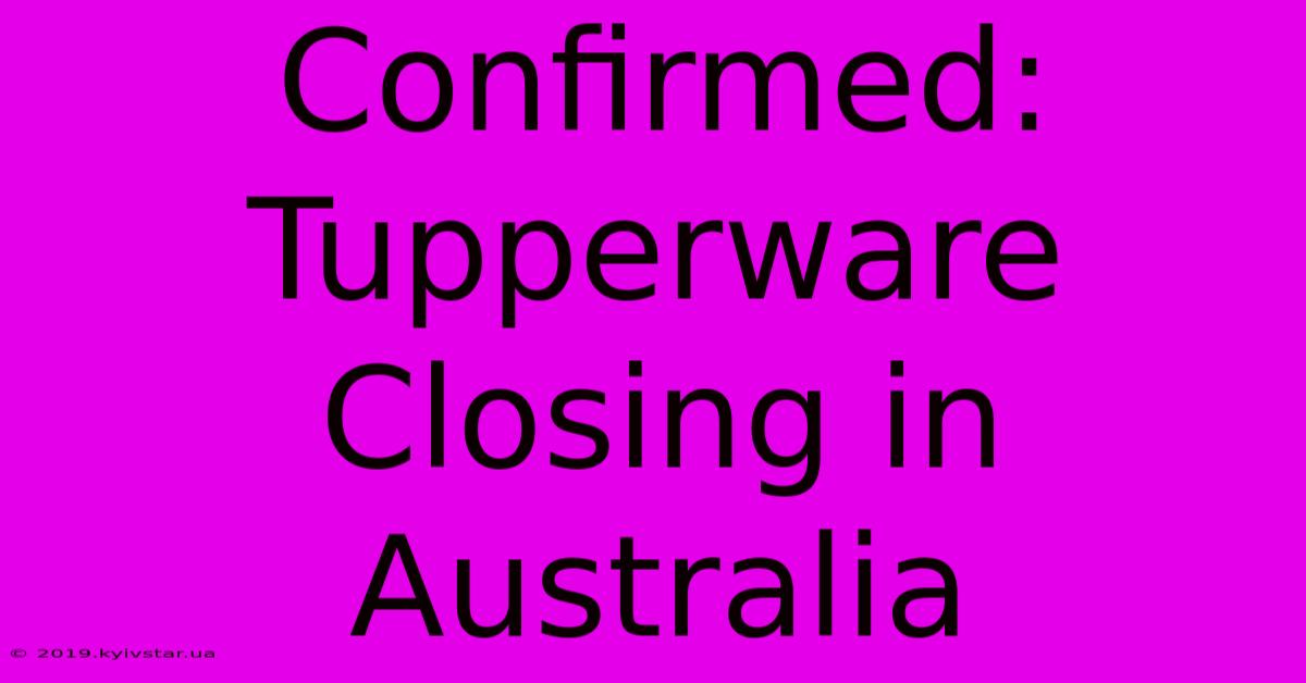 Confirmed: Tupperware Closing In Australia