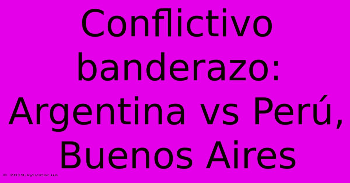 Conflictivo Banderazo: Argentina Vs Perú, Buenos Aires