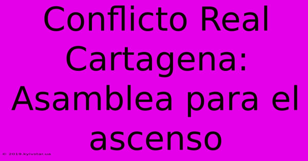 Conflicto Real Cartagena: Asamblea Para El Ascenso