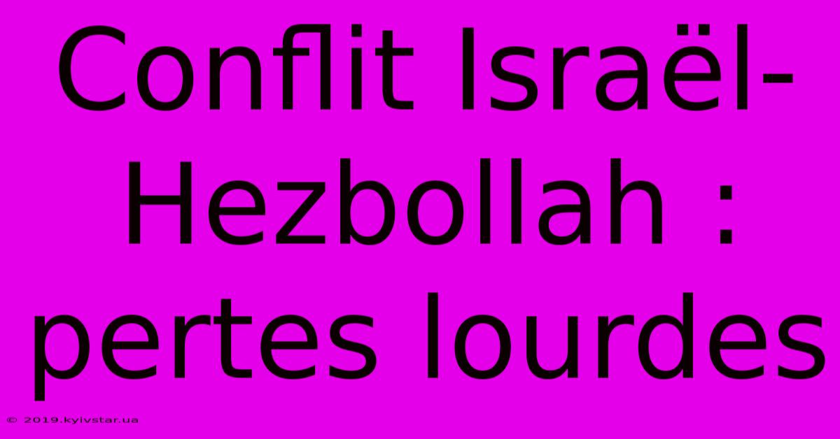 Conflit Israël-Hezbollah : Pertes Lourdes