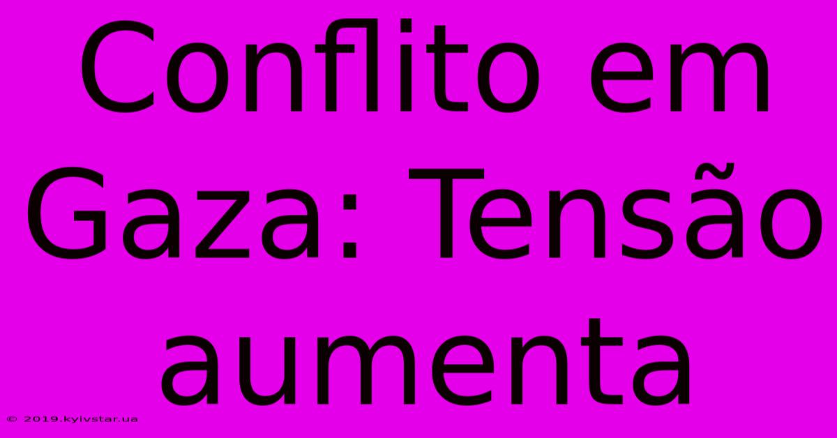 Conflito Em Gaza: Tensão Aumenta