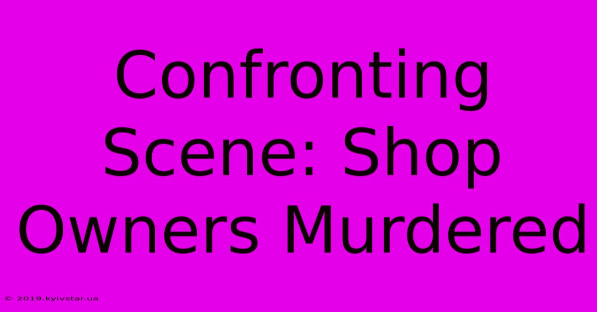 Confronting Scene: Shop Owners Murdered