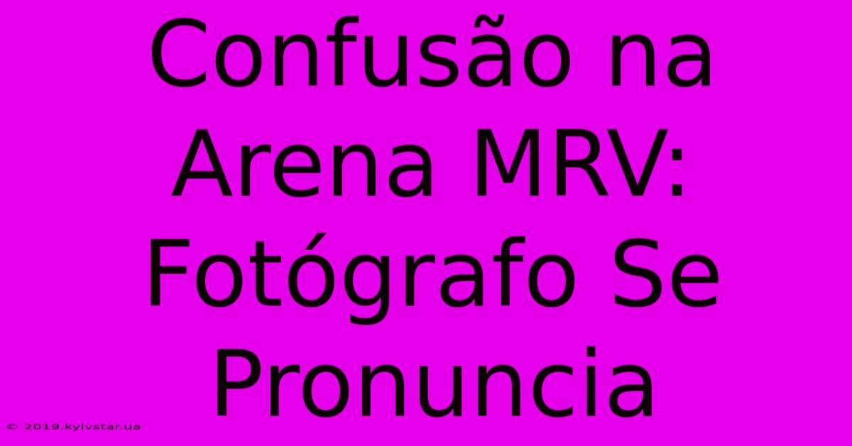 Confusão Na Arena MRV: Fotógrafo Se Pronuncia