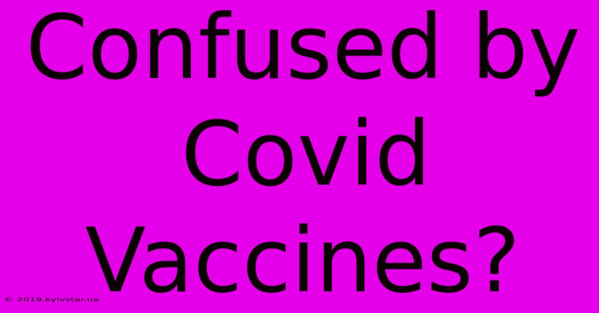 Confused By Covid Vaccines?