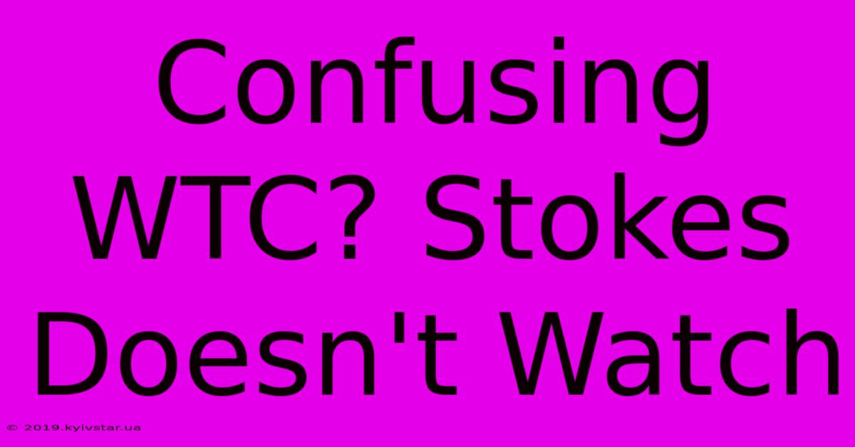 Confusing WTC? Stokes Doesn't Watch