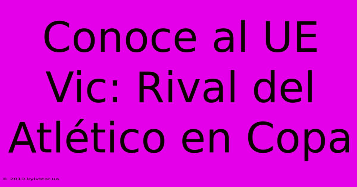 Conoce Al UE Vic: Rival Del Atlético En Copa