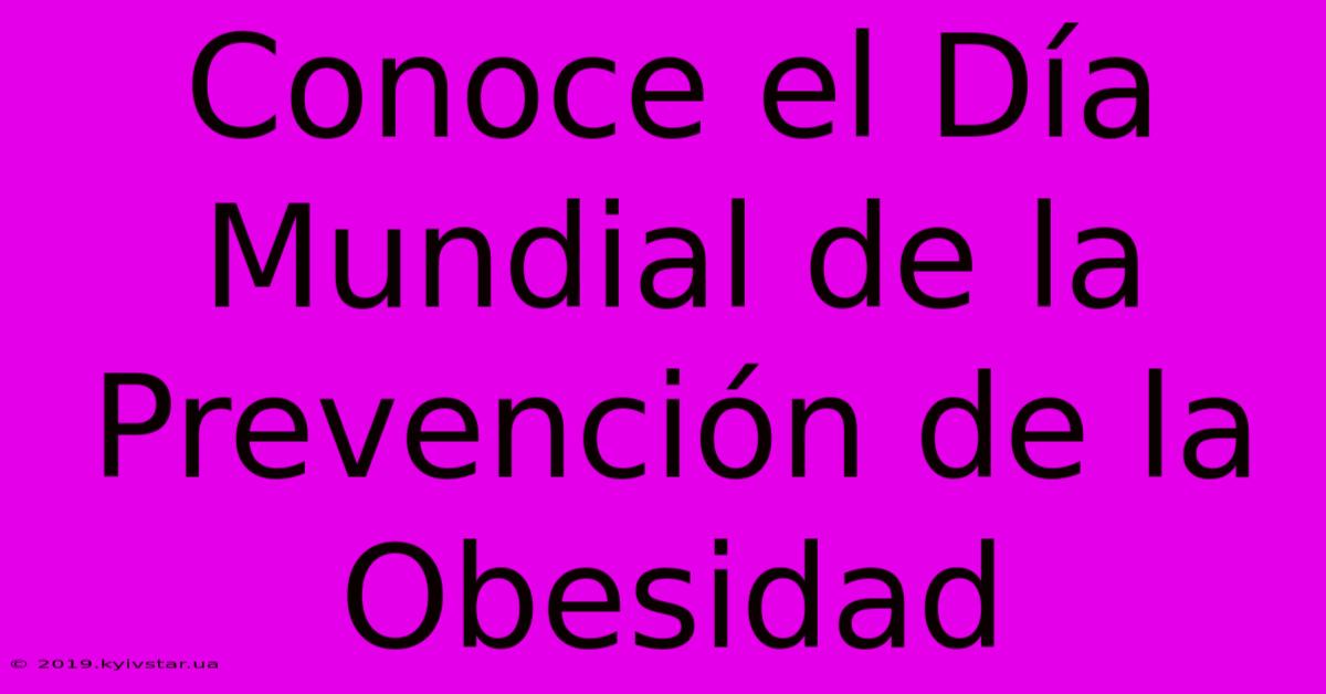 Conoce El Día Mundial De La Prevención De La Obesidad