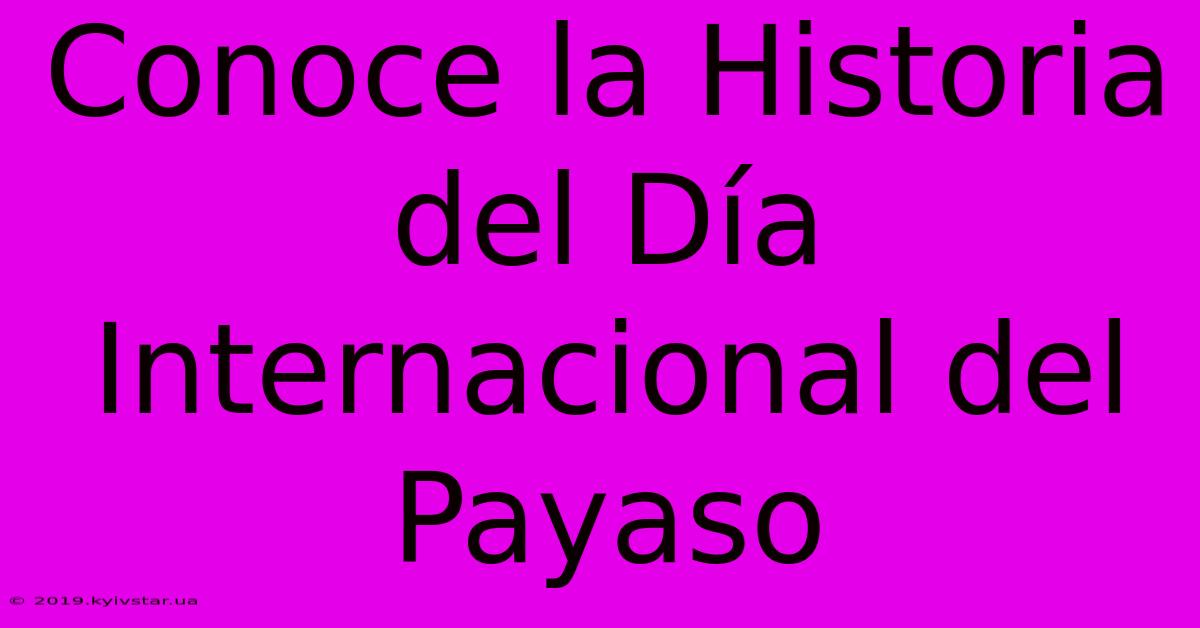 Conoce La Historia Del Día Internacional Del Payaso