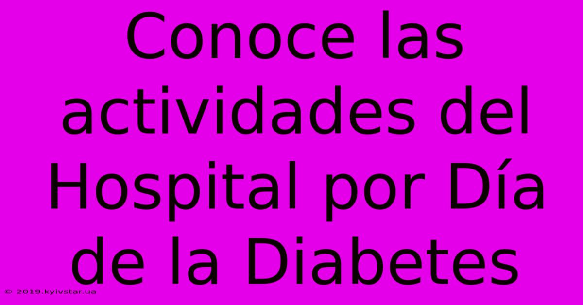 Conoce Las Actividades Del Hospital Por Día De La Diabetes