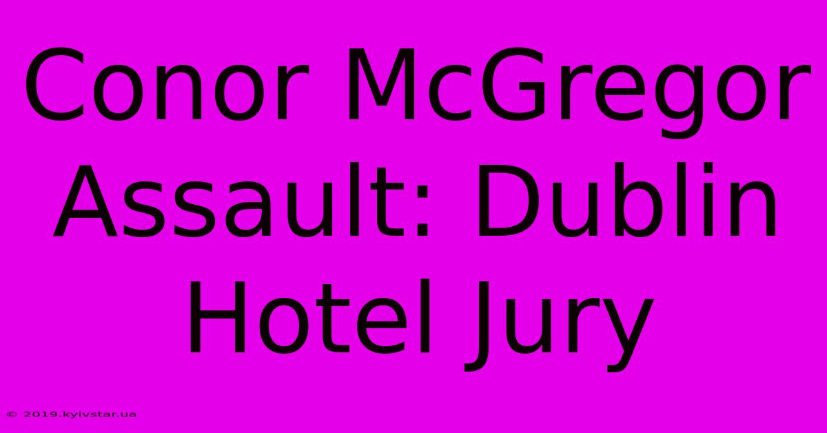 Conor McGregor Assault: Dublin Hotel Jury