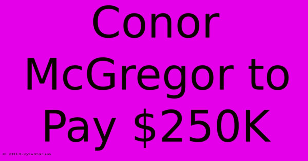 Conor McGregor To Pay $250K