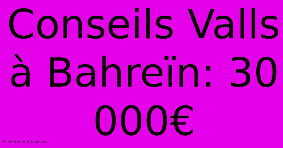 Conseils Valls À Bahreïn: 30 000€