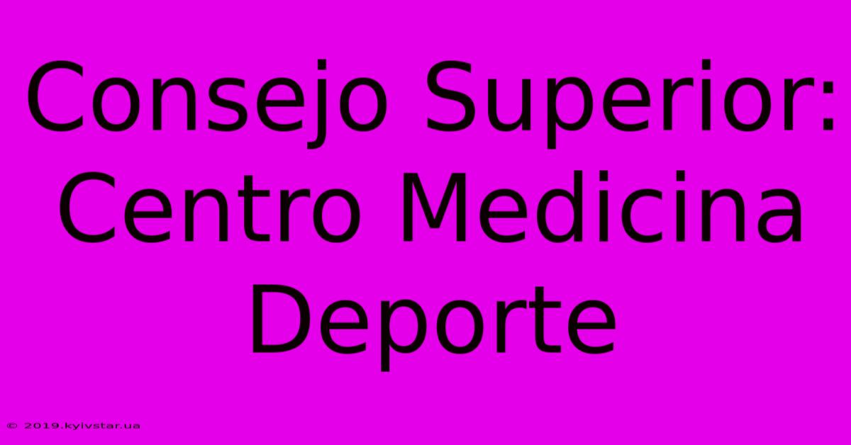 Consejo Superior: Centro Medicina Deporte