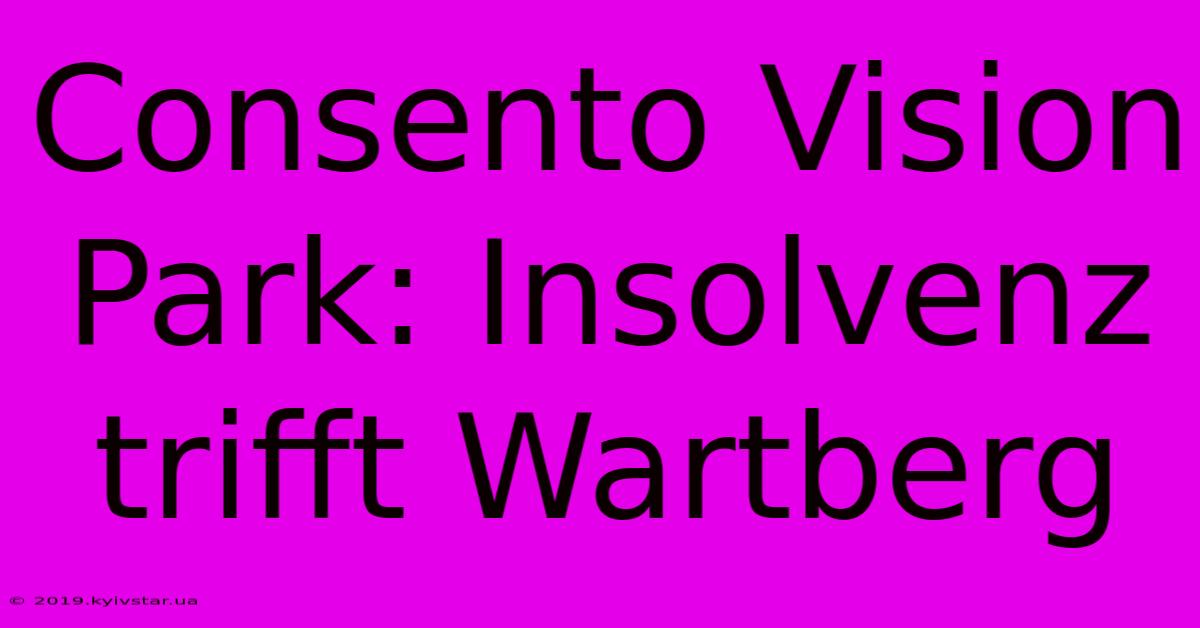 Consento Vision Park: Insolvenz Trifft Wartberg