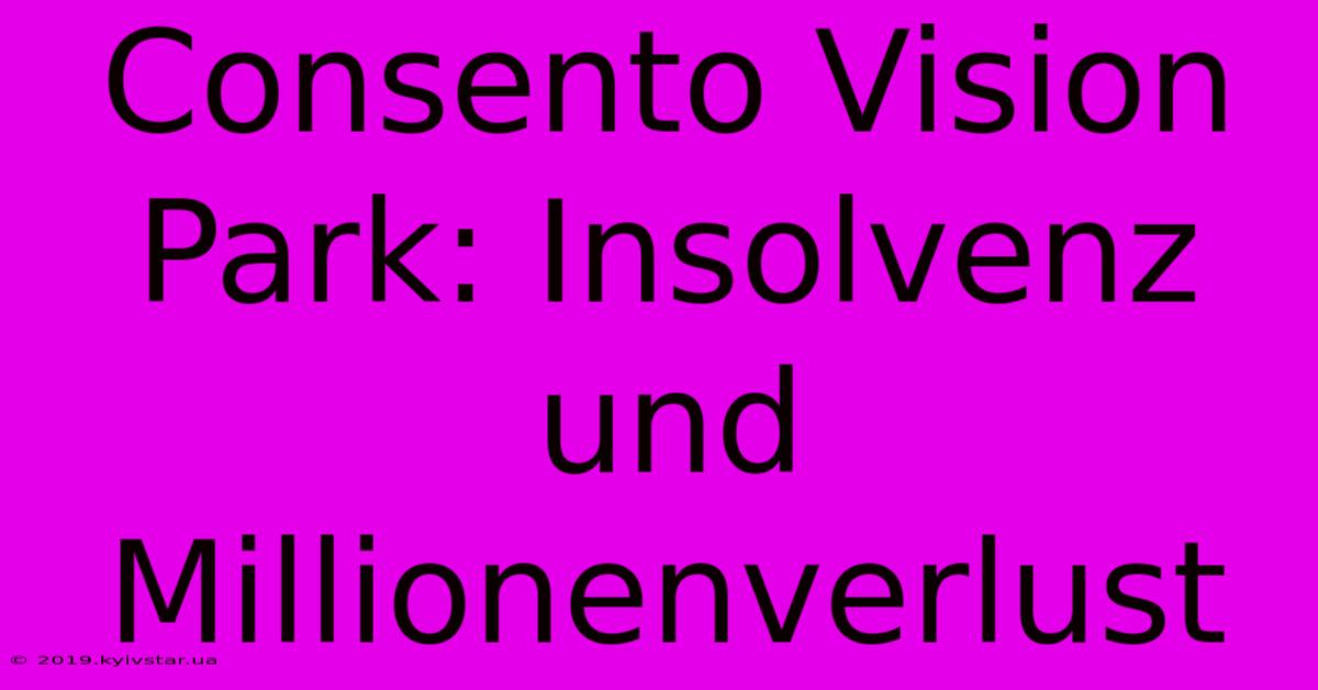 Consento Vision Park: Insolvenz Und Millionenverlust 