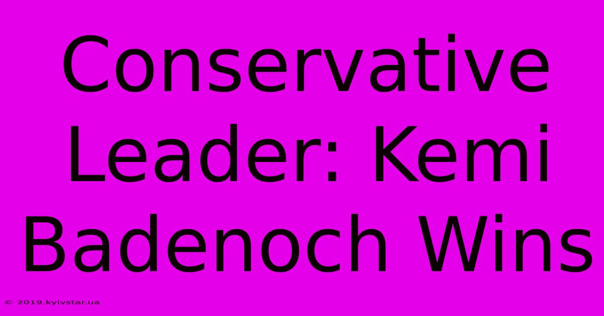 Conservative Leader: Kemi Badenoch Wins