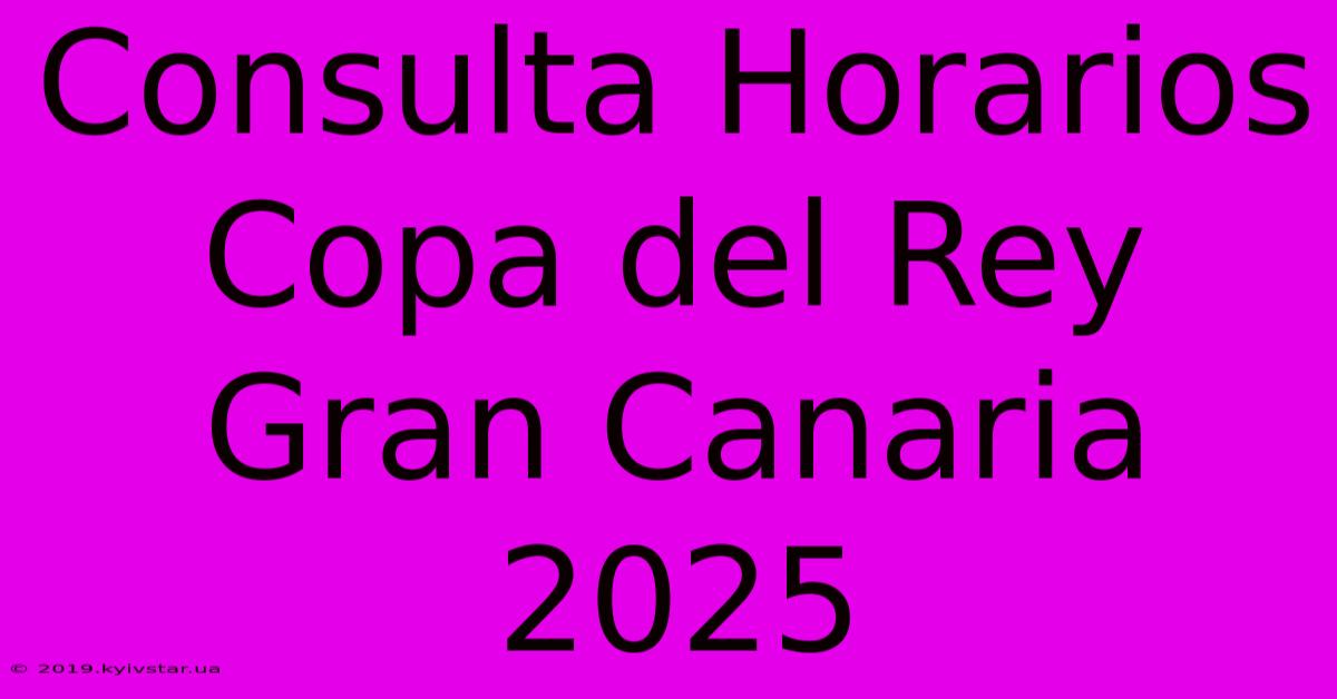 Consulta Horarios Copa Del Rey Gran Canaria 2025