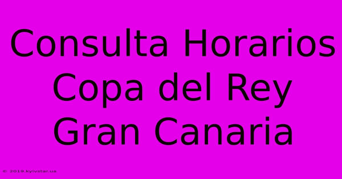 Consulta Horarios Copa Del Rey Gran Canaria