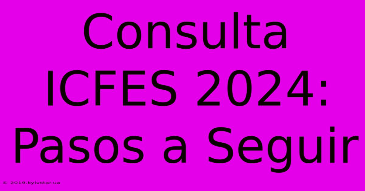 Consulta ICFES 2024: Pasos A Seguir