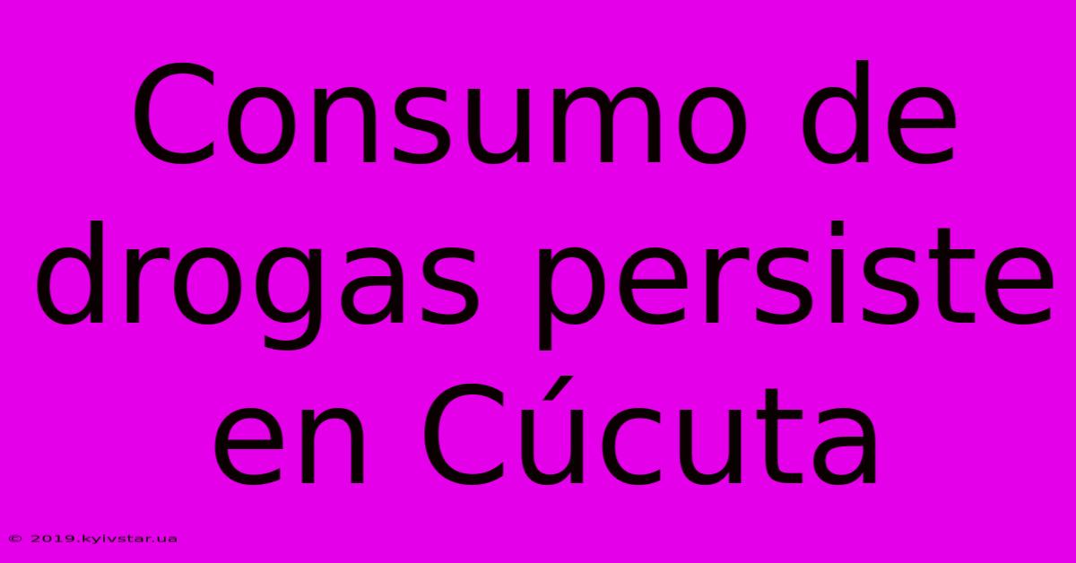 Consumo De Drogas Persiste En Cúcuta