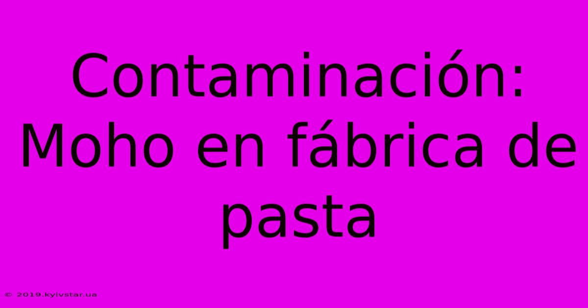 Contaminación: Moho En Fábrica De Pasta