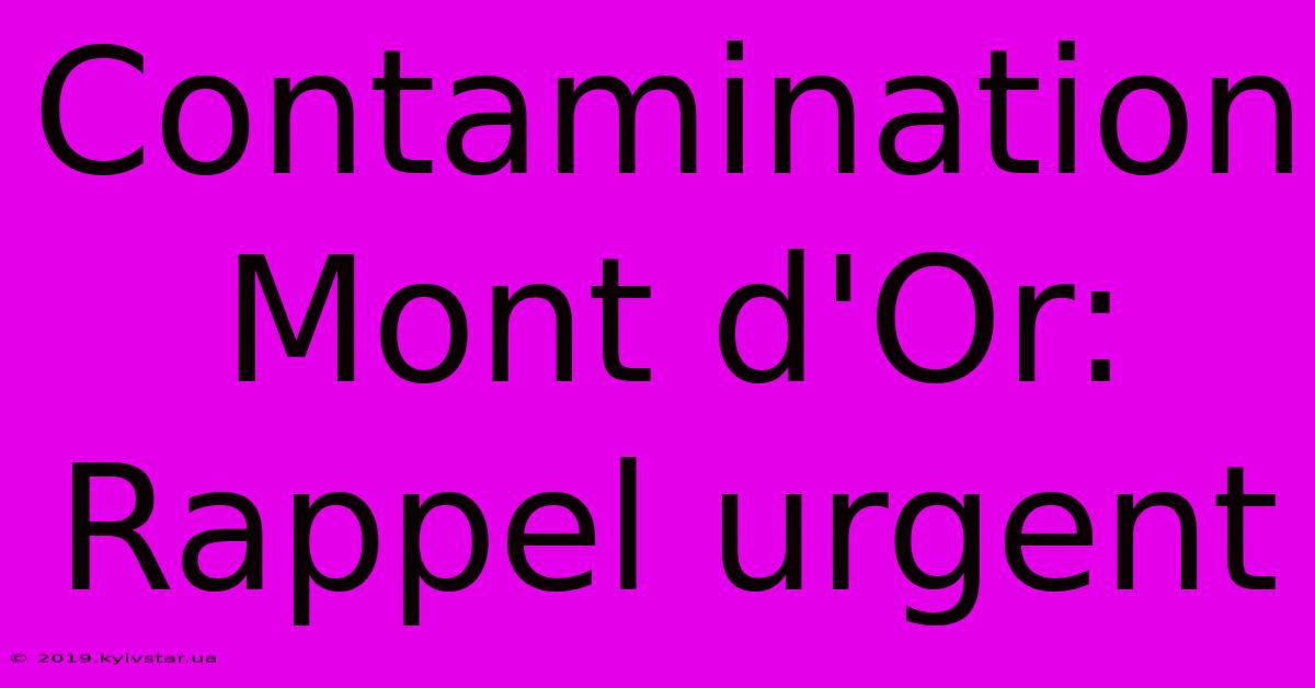 Contamination Mont D'Or: Rappel Urgent